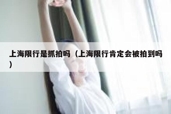 上海限行是抓拍吗（上海限行肯定会被拍到吗） 第1张