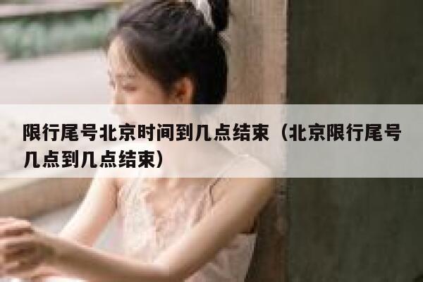 限行尾号北京时间到几点结束（北京限行尾号几点到几点结束） 第1张