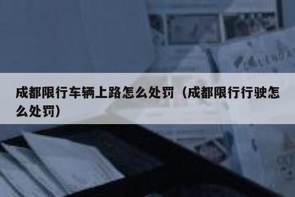 成都限行车辆上路怎么处罚（成都限行行驶怎么处罚） 第1张