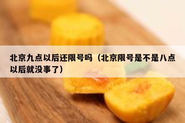 北京九点以后还限号吗（北京限号是不是八点以后就没事了） 第1张