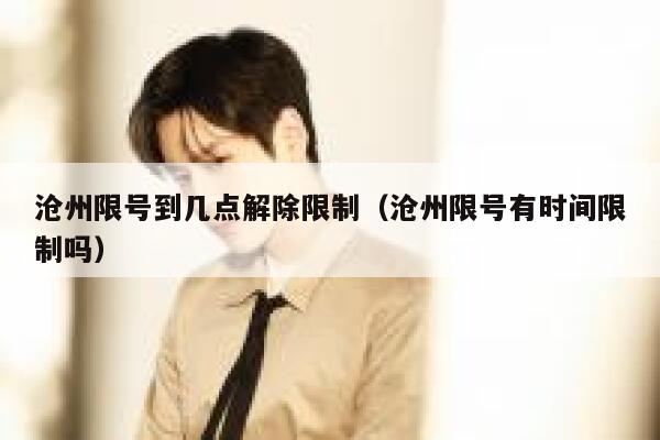 沧州限号到几点解除限制（沧州限号有时间限制吗） 第1张