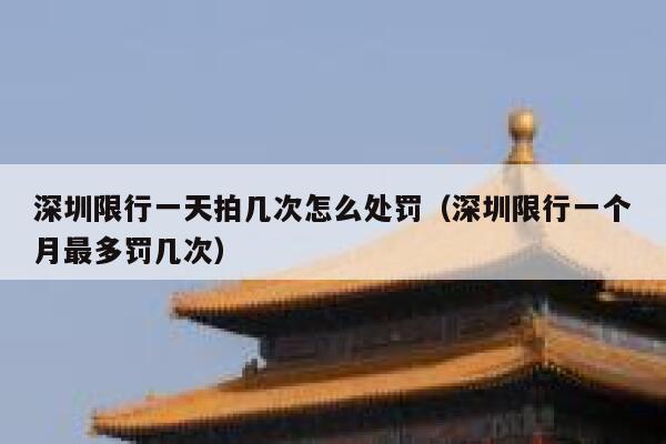 深圳限行一天拍几次怎么处罚（深圳限行一个月最多罚几次） 第1张