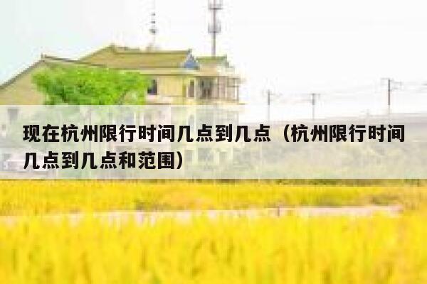 现在杭州限行时间几点到几点（杭州限行时间几点到几点和范围） 第1张