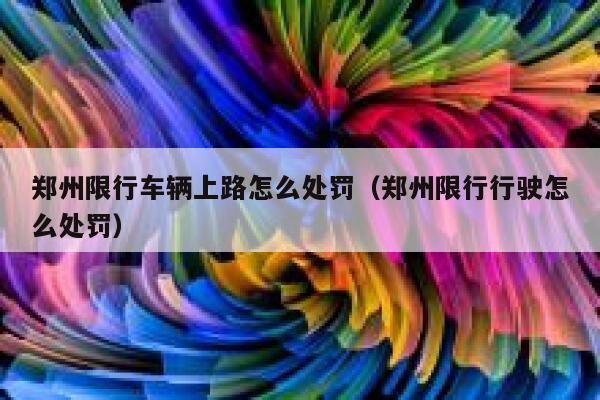 郑州限行车辆上路怎么处罚（郑州限行行驶怎么处罚） 第1张
