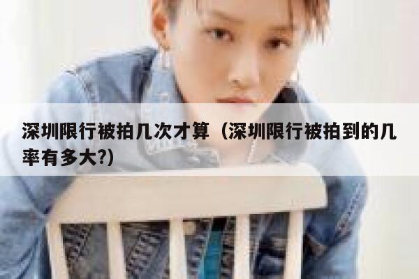 深圳限行被拍几次才算（深圳限行被拍到的几率有多大?） 第1张