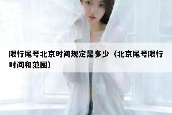 限行尾号北京时间规定是多少（北京尾号限行时间和范围） 第1张