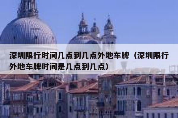 深圳限行时间几点到几点外地车牌（深圳限行外地车牌时间是几点到几点） 第1张
