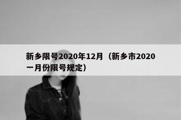 新乡限号2020年12月（新乡市2020一月份限号规定） 第1张