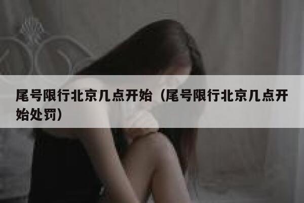 尾号限行北京几点开始（尾号限行北京几点开始处罚） 第1张