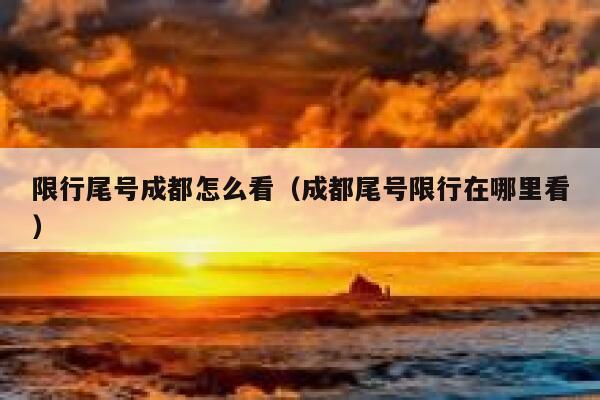 限行尾号成都怎么看（成都尾号限行在哪里看） 第1张