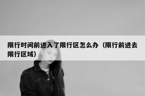 限行时间前进入了限行区怎么办（限行前进去限行区域） 第1张