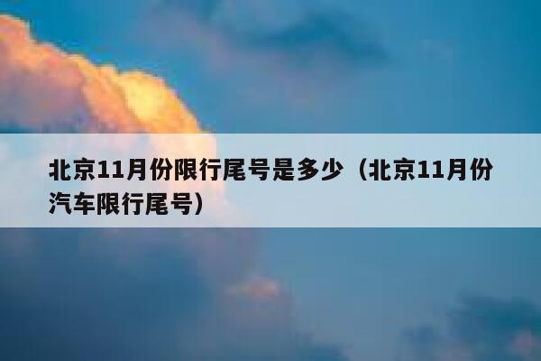 北京11月份限行尾号是多少（北京11月份汽车限行尾号） 第1张