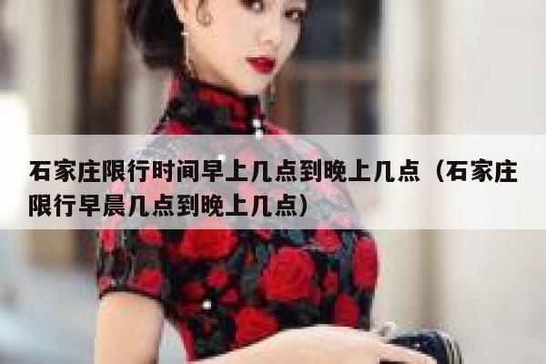 石家庄限行时间早上几点到晚上几点（石家庄限行早晨几点到晚上几点） 第1张