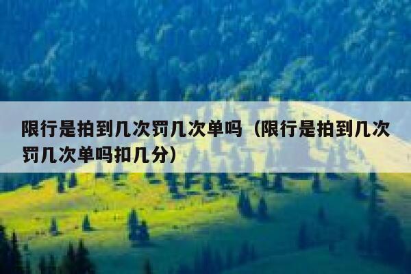 限行是拍到几次罚几次单吗（限行是拍到几次罚几次单吗扣几分） 第1张