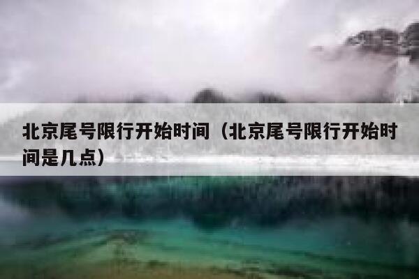 北京尾号限行开始时间（北京尾号限行开始时间是几点） 第1张
