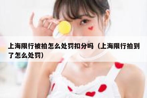 上海限行被拍怎么处罚扣分吗（上海限行拍到了怎么处罚） 第1张