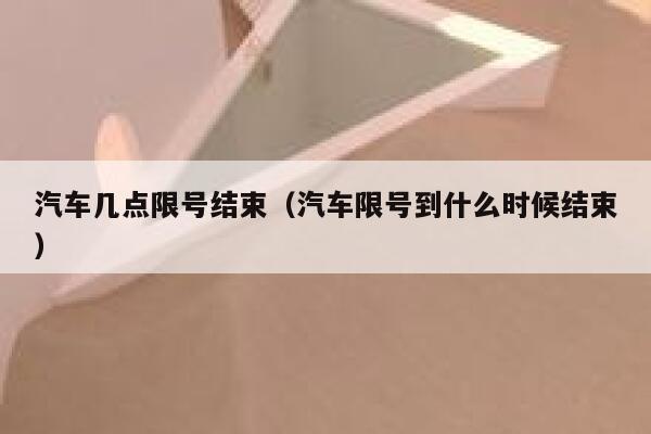 汽车几点限号结束(汽车限号到什么时候结束) 第1张 汽车几点限号结束(汽车限号到什么时候结束) 第1张