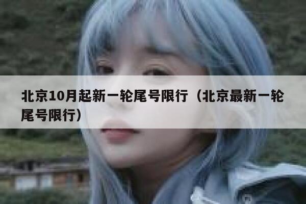 北京10月起新一轮尾号限行（北京最新一轮尾号限行） 第1张