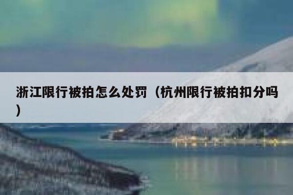 浙江限行被拍怎么处罚（杭州限行被拍扣分吗） 第1张