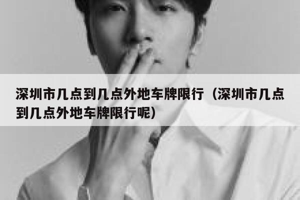 深圳市几点到几点外地车牌限行（深圳市几点到几点外地车牌限行呢） 第1张
