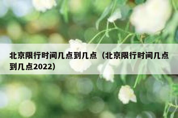 北京限行时间几点到几点（北京限行时间几点到几点2022） 第1张