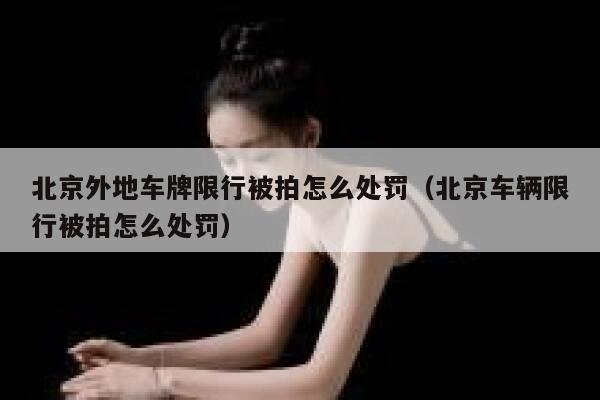 北京外地车牌限行被拍怎么处罚(北京车辆限行被拍怎么处罚) 第1张 北京外地车牌限行被拍怎么处罚(北京车辆限行被拍怎么处罚) 第1张