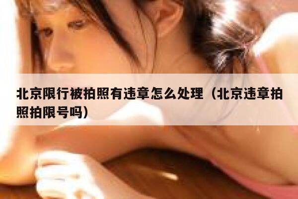 北京限行被拍照有违章怎么处理（北京违章拍照拍限号吗） 第1张
