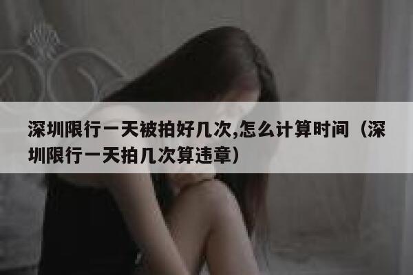 深圳限行一天被拍好几次,怎么计算时间（深圳限行一天拍几次算违章） 第1张
