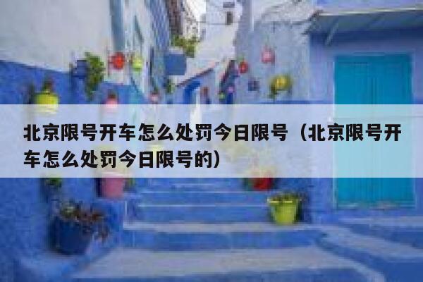 北京限号开车怎么处罚今日限号（北京限号开车怎么处罚今日限号的） 第1张