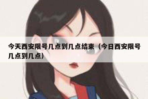 今天西安限号几点到几点结束（今日西安限号几点到几点） 第1张