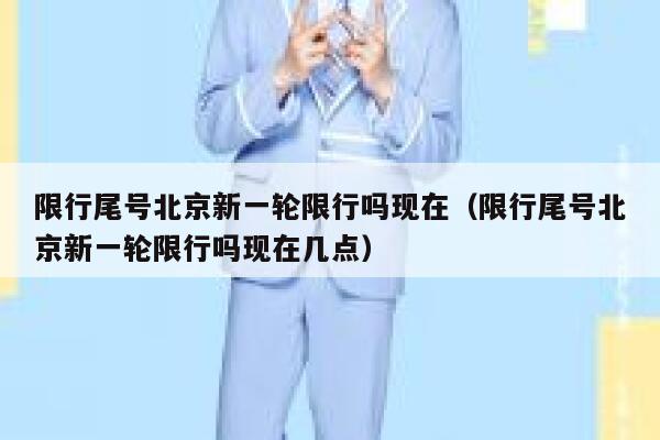 限行尾号北京新一轮限行吗现在（限行尾号北京新一轮限行吗现在几点） 第1张
