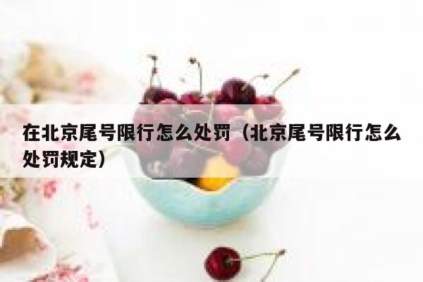 在北京尾号限行怎么处罚（北京尾号限行怎么处罚规定） 第1张
