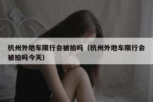 杭州外地车限行会被拍吗（杭州外地车限行会被拍吗今天） 第1张