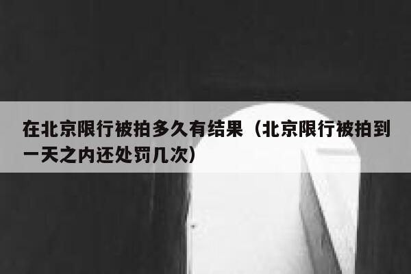 在北京限行被拍多久有结果（北京限行被拍到一天之内还处罚几次） 第1张