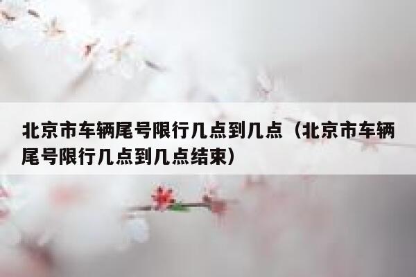 北京市车辆尾号限行几点到几点（北京市车辆尾号限行几点到几点结束） 第1张