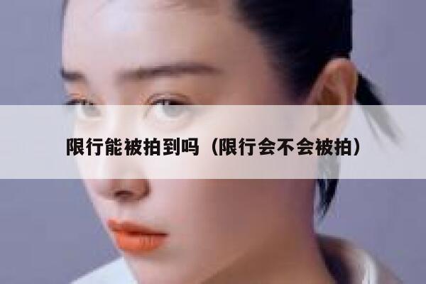 限行能被拍到吗（限行会不会被拍） 第1张