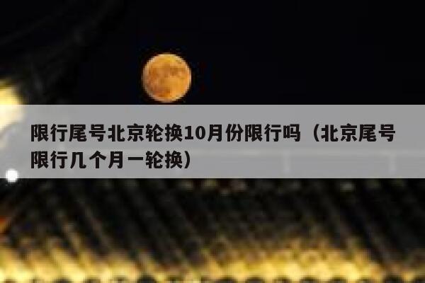 限行尾号北京轮换10月份限行吗（北京尾号限行几个月一轮换） 第1张
