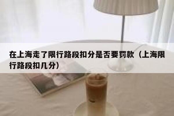 在上海走了限行路段扣分是否要罚款（上海限行路段扣几分） 第1张