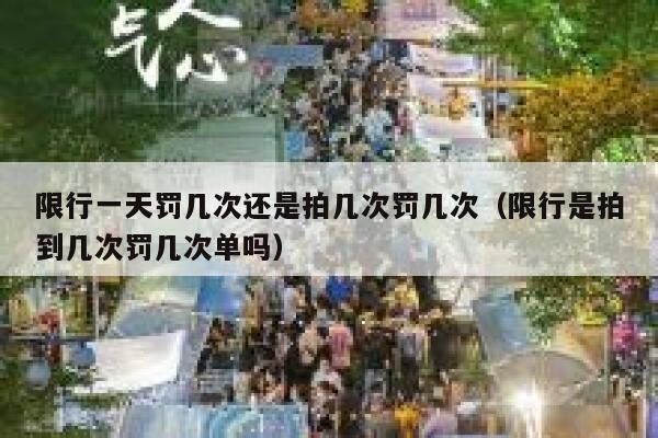 限行一天罚几次还是拍几次罚几次(限行是拍到几次罚几次单吗) 第1张 限行一天罚几次还是拍几次罚几次(限行是拍到几次罚几次单吗) 第1张