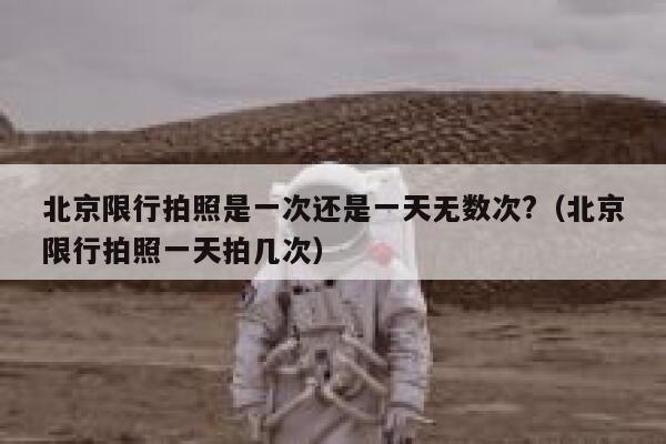 北京限行拍照是一次还是一天无数次?（北京限行拍照一天拍几次） 第1张