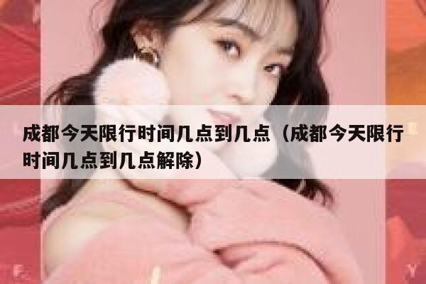 成都今天限行时间几点到几点（成都今天限行时间几点到几点解除） 第1张
