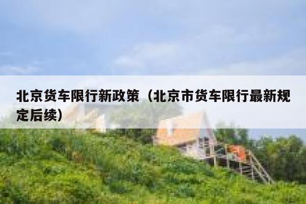 北京货车限行新政策（北京市货车限行最新规定后续） 第1张
