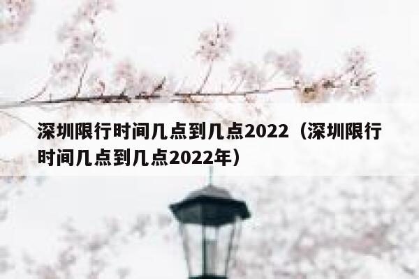 深圳限行时间几点到几点2022（深圳限行时间几点到几点2022年） 第1张