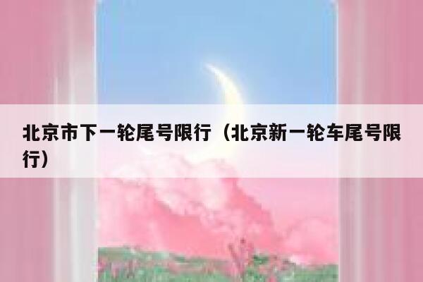 北京市下一轮尾号限行（北京新一轮车尾号限行） 第1张