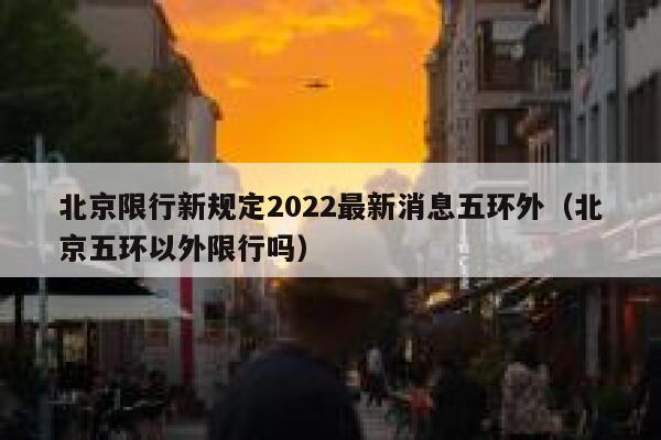 北京限行新规定2022最新消息五环外（北京五环以外限行吗） 第1张