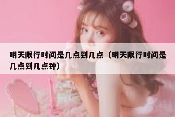 明天限行时间是几点到几点(明天限行时间是几点到几点钟) 第1张 明天限行时间是几点到几点(明天限行时间是几点到几点钟) 第1张