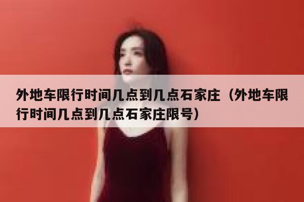 外地车限行时间几点到几点石家庄（外地车限行时间几点到几点石家庄限号） 第1张
