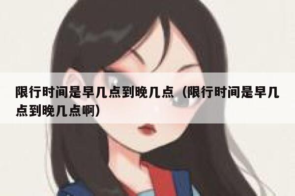 限行时间是早几点到晚几点（限行时间是早几点到晚几点啊） 第1张