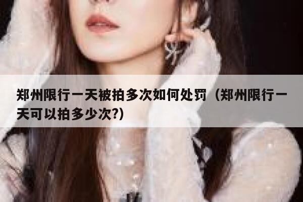 郑州限行一天被拍多次如何处罚（郑州限行一天可以拍多少次?） 第1张