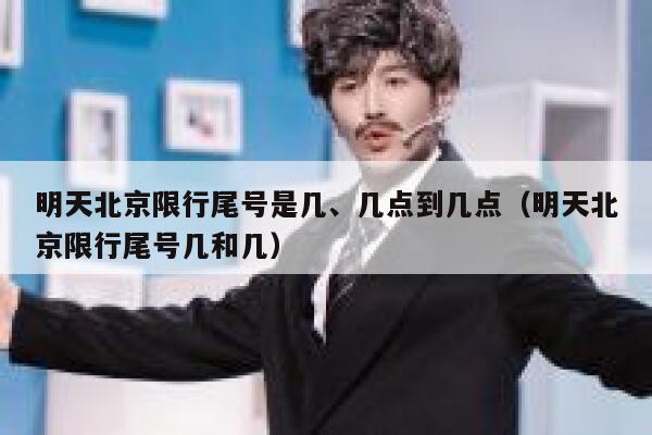 明天北京限行尾号是几、几点到几点（明天北京限行尾号几和几） 第1张